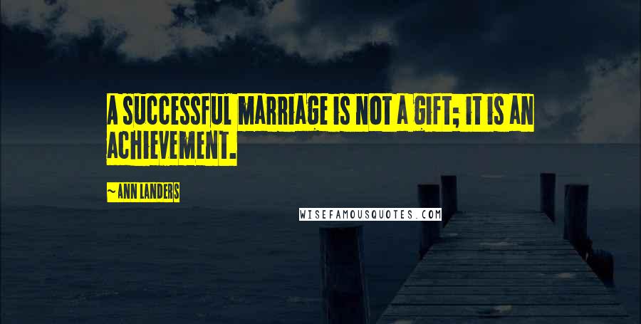 Ann Landers Quotes: A successful marriage is not a gift; it is an achievement.