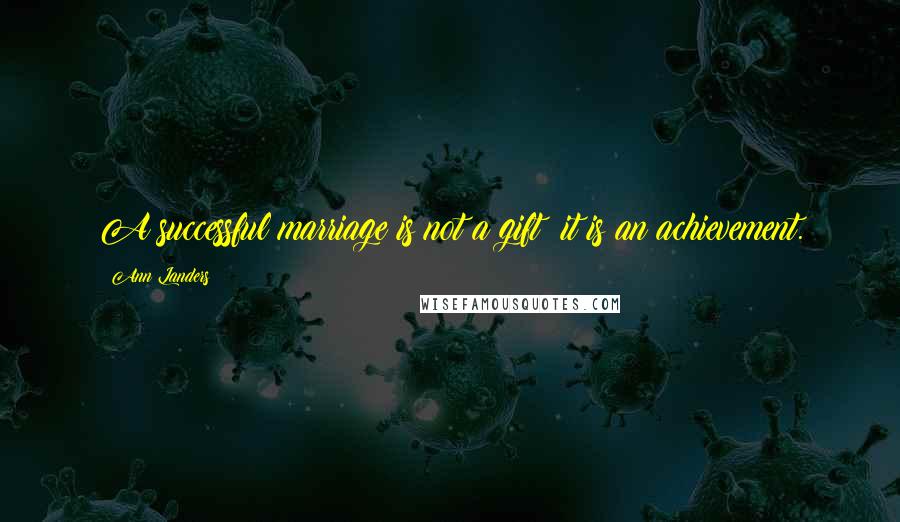 Ann Landers Quotes: A successful marriage is not a gift; it is an achievement.