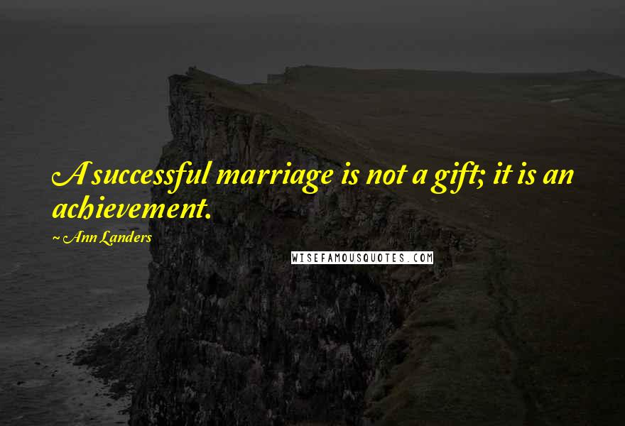 Ann Landers Quotes: A successful marriage is not a gift; it is an achievement.