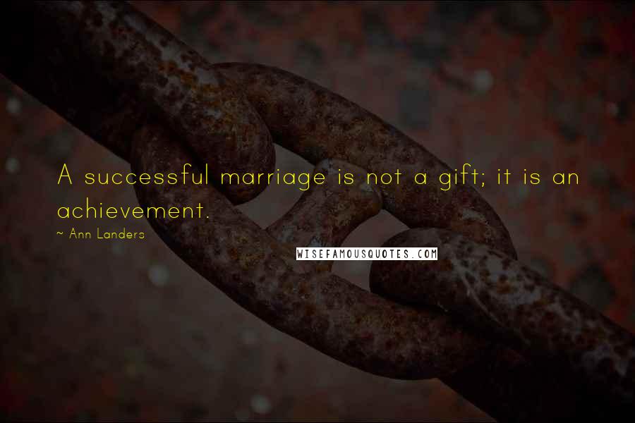 Ann Landers Quotes: A successful marriage is not a gift; it is an achievement.