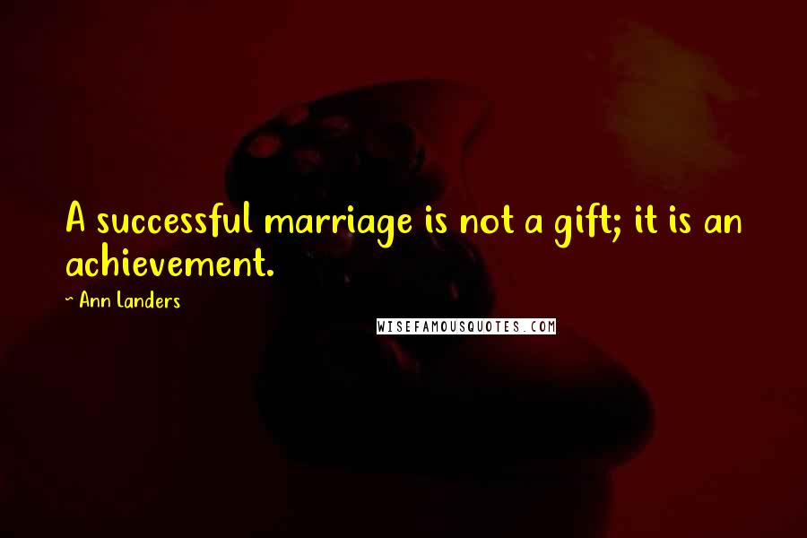 Ann Landers Quotes: A successful marriage is not a gift; it is an achievement.