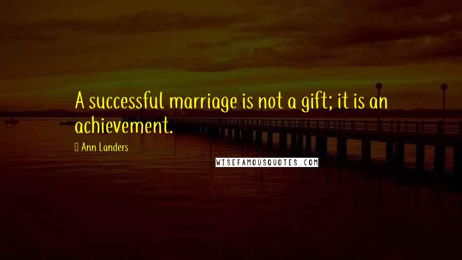 Ann Landers Quotes: A successful marriage is not a gift; it is an achievement.