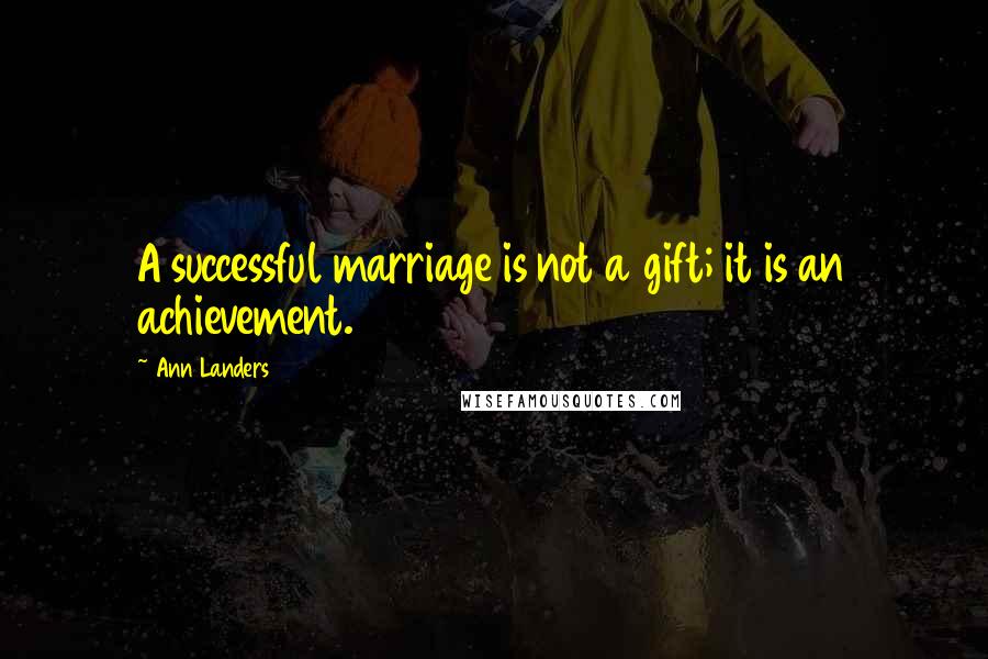 Ann Landers Quotes: A successful marriage is not a gift; it is an achievement.