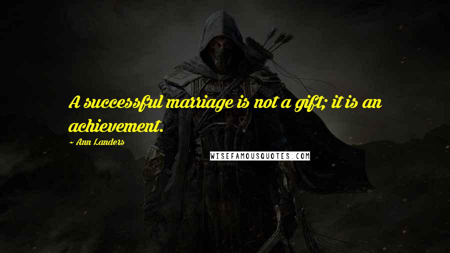 Ann Landers Quotes: A successful marriage is not a gift; it is an achievement.