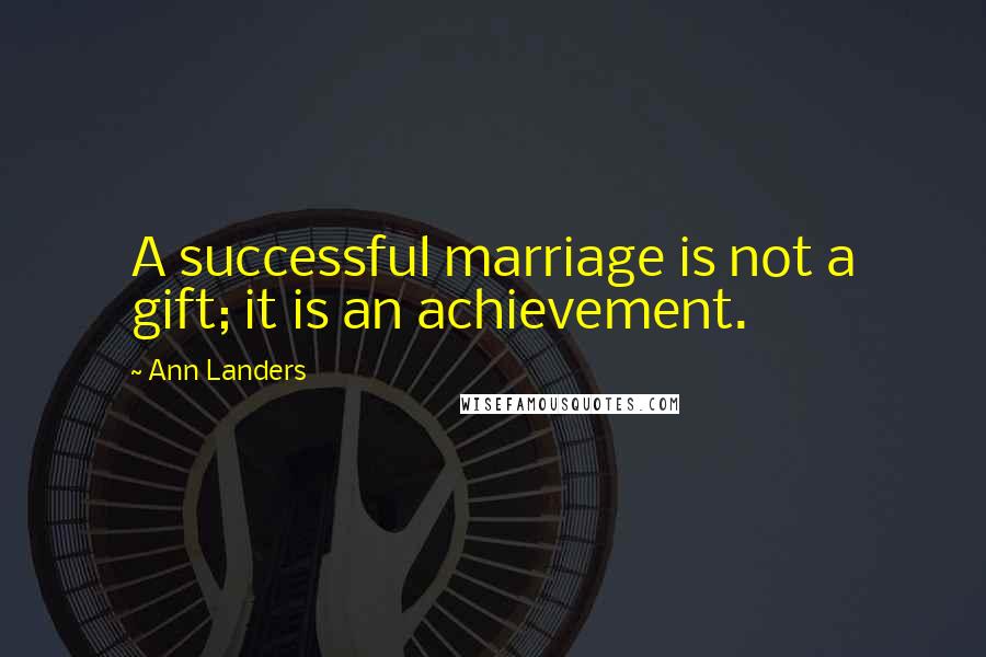 Ann Landers Quotes: A successful marriage is not a gift; it is an achievement.