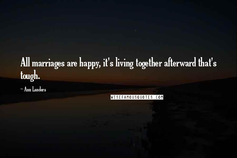 Ann Landers Quotes: All marriages are happy, it's living together afterward that's tough.