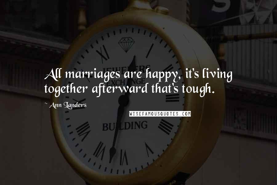 Ann Landers Quotes: All marriages are happy, it's living together afterward that's tough.