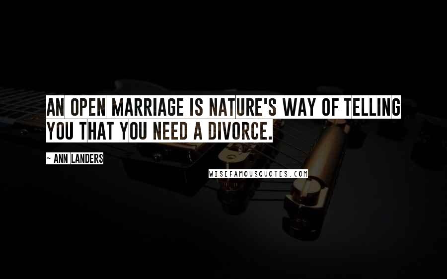 Ann Landers Quotes: An open marriage is nature's way of telling you that you need a divorce.