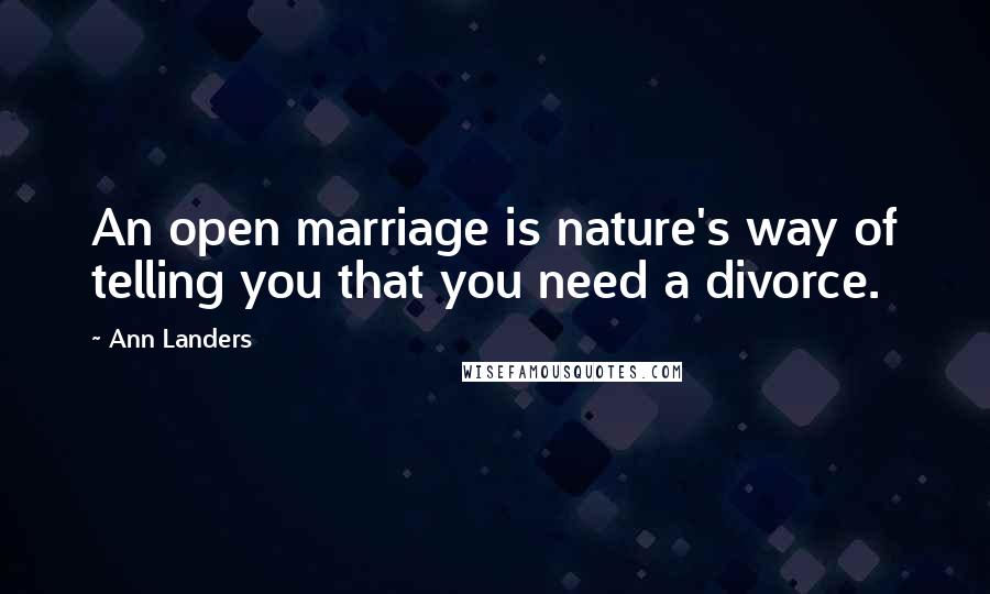 Ann Landers Quotes: An open marriage is nature's way of telling you that you need a divorce.