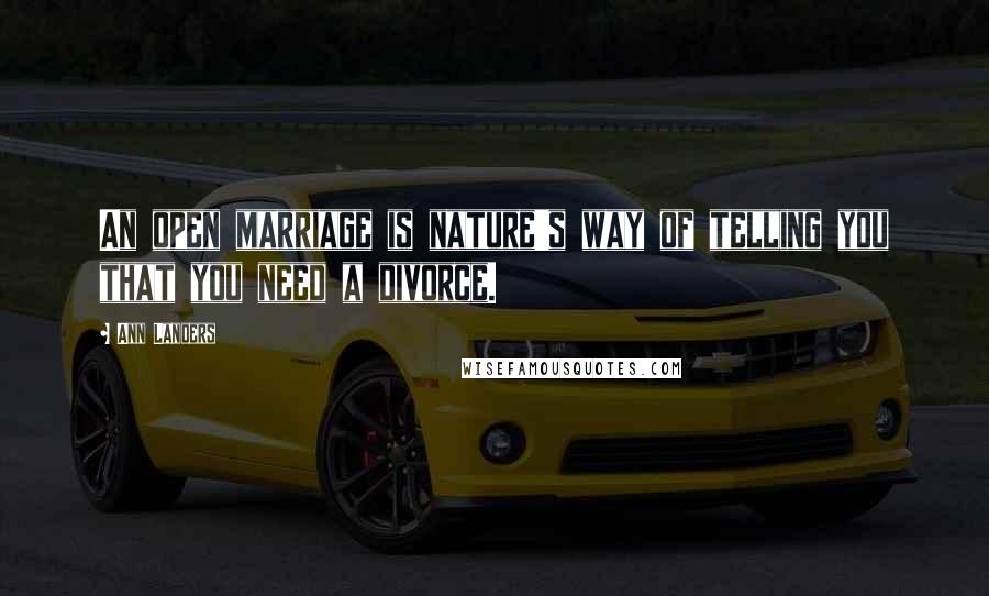 Ann Landers Quotes: An open marriage is nature's way of telling you that you need a divorce.