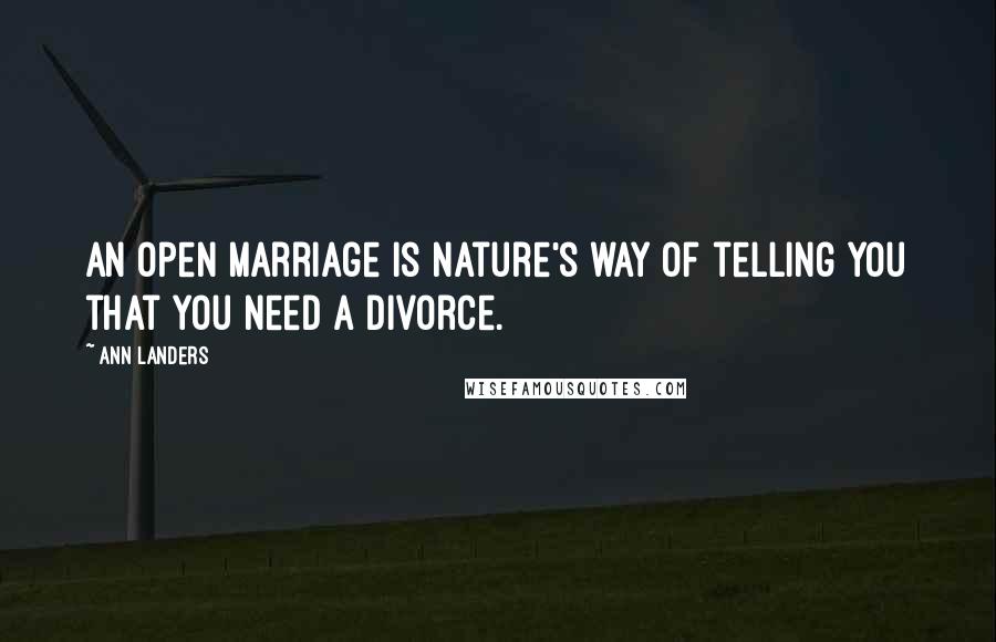 Ann Landers Quotes: An open marriage is nature's way of telling you that you need a divorce.