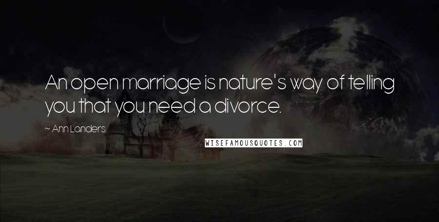 Ann Landers Quotes: An open marriage is nature's way of telling you that you need a divorce.