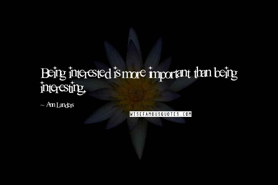 Ann Landers Quotes: Being interested is more important than being interesting.
