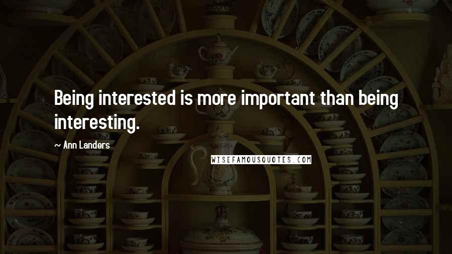 Ann Landers Quotes: Being interested is more important than being interesting.