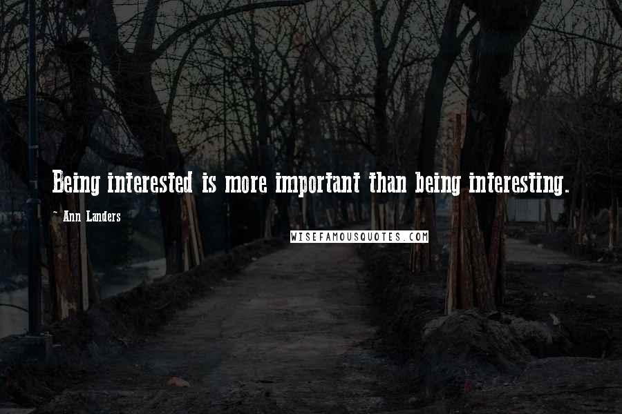 Ann Landers Quotes: Being interested is more important than being interesting.