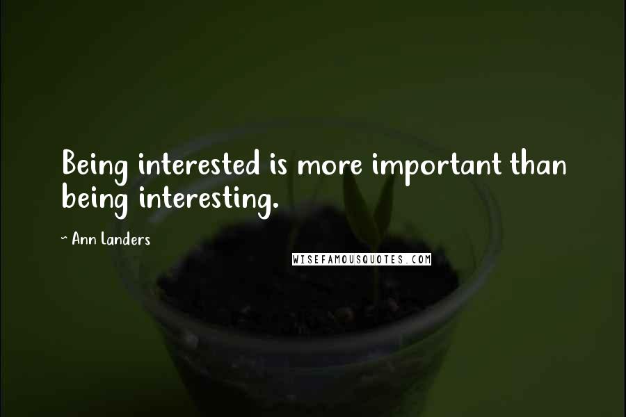 Ann Landers Quotes: Being interested is more important than being interesting.