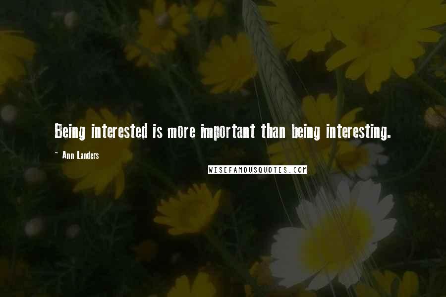 Ann Landers Quotes: Being interested is more important than being interesting.