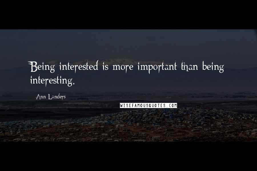 Ann Landers Quotes: Being interested is more important than being interesting.