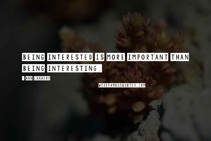 Ann Landers Quotes: Being interested is more important than being interesting.