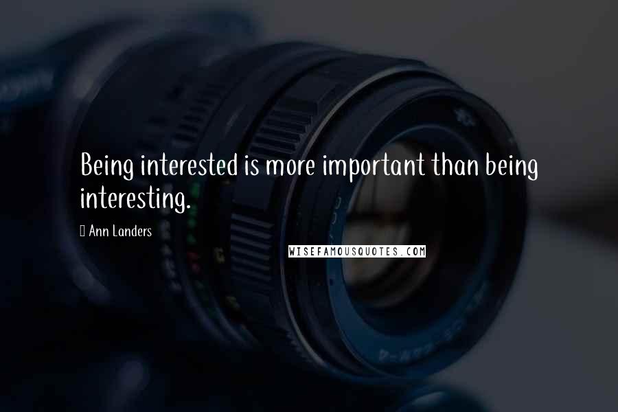 Ann Landers Quotes: Being interested is more important than being interesting.