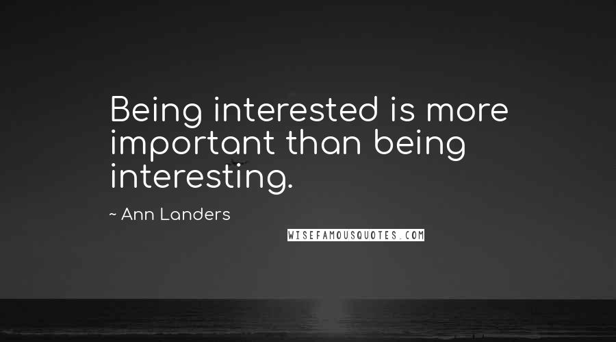 Ann Landers Quotes: Being interested is more important than being interesting.