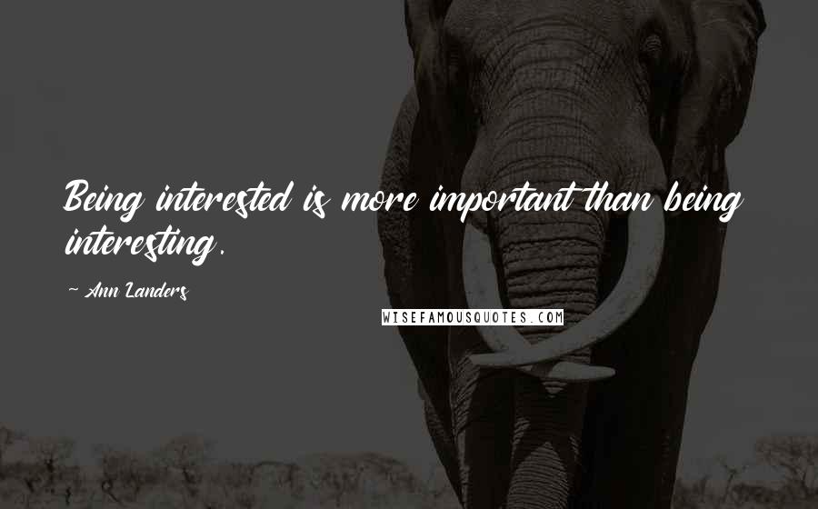 Ann Landers Quotes: Being interested is more important than being interesting.