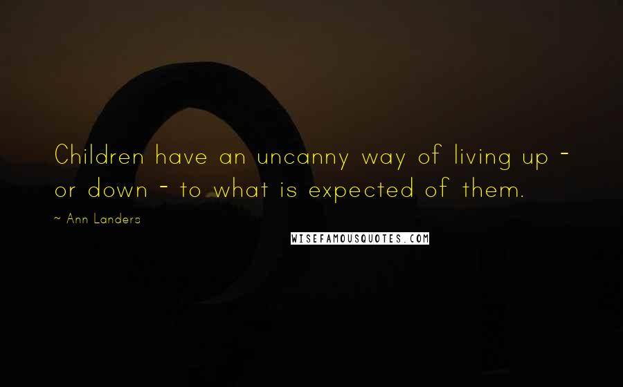 Ann Landers Quotes: Children have an uncanny way of living up - or down - to what is expected of them.