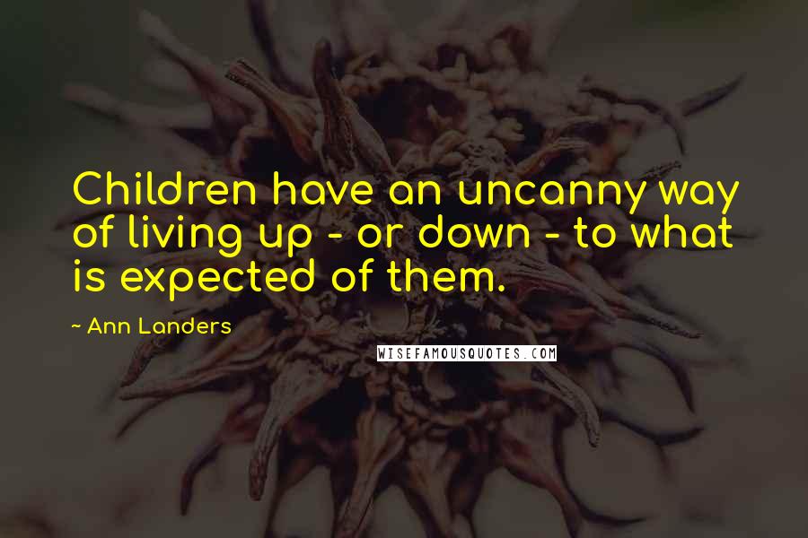 Ann Landers Quotes: Children have an uncanny way of living up - or down - to what is expected of them.