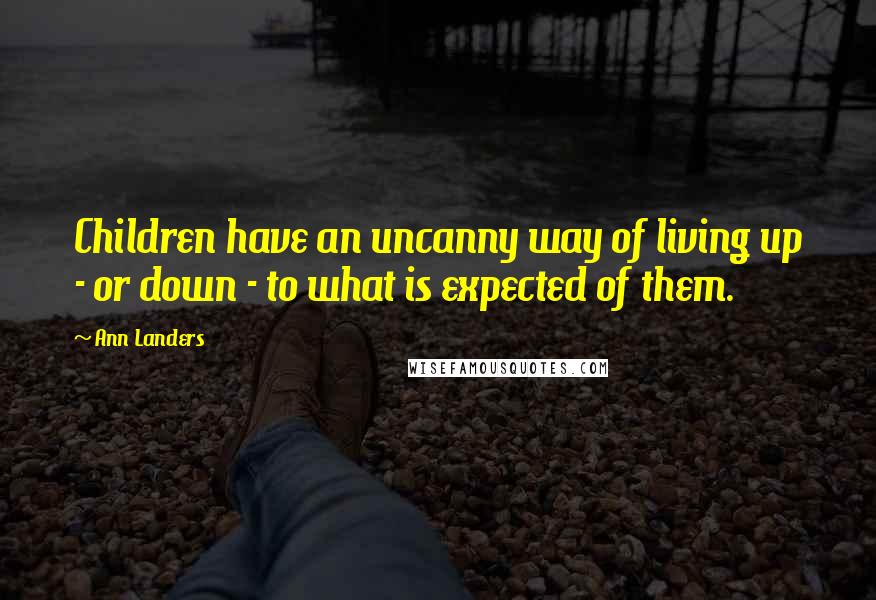 Ann Landers Quotes: Children have an uncanny way of living up - or down - to what is expected of them.