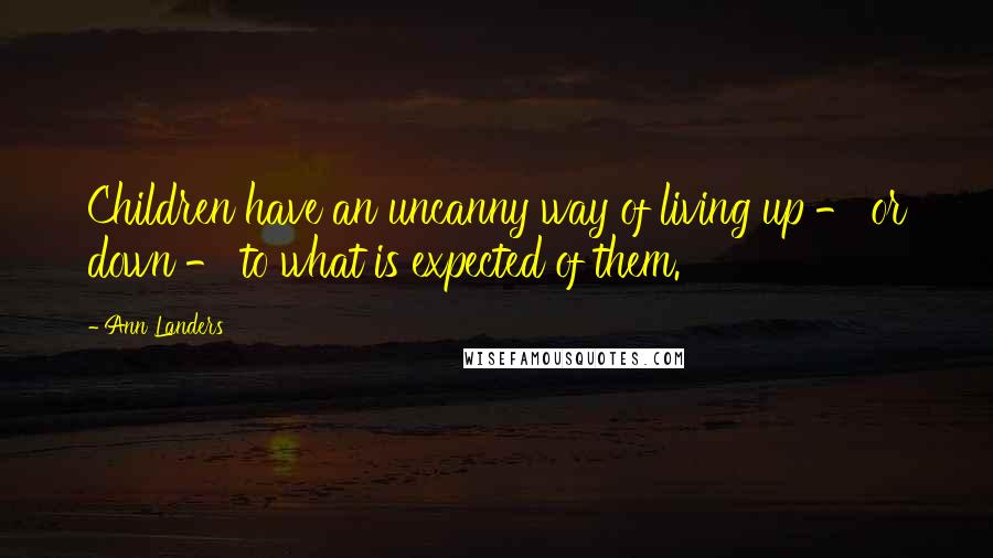 Ann Landers Quotes: Children have an uncanny way of living up - or down - to what is expected of them.