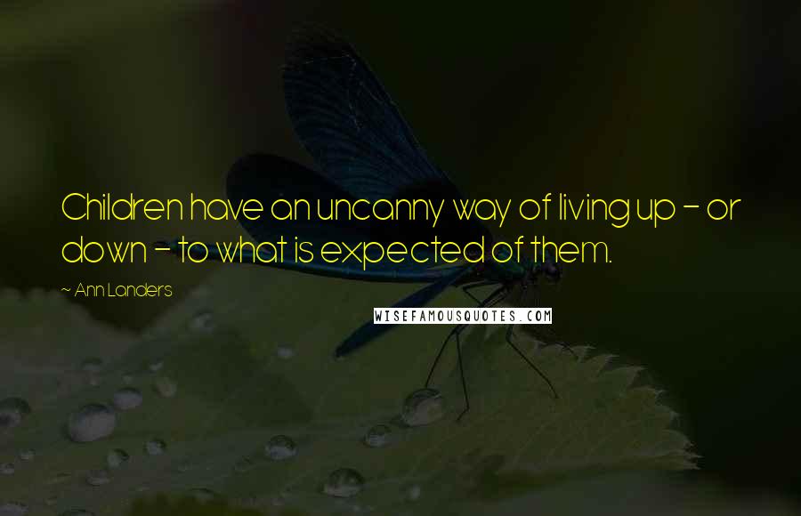 Ann Landers Quotes: Children have an uncanny way of living up - or down - to what is expected of them.