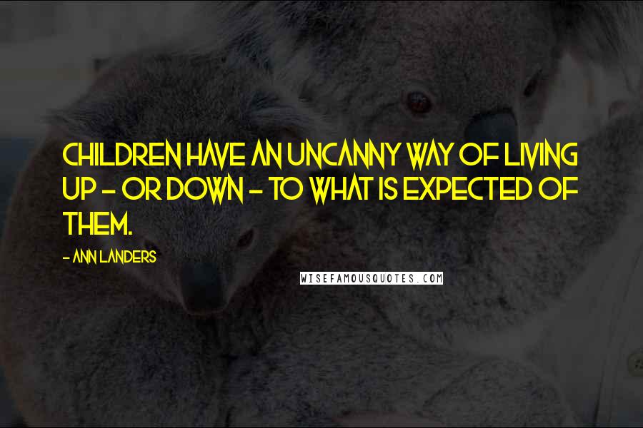Ann Landers Quotes: Children have an uncanny way of living up - or down - to what is expected of them.