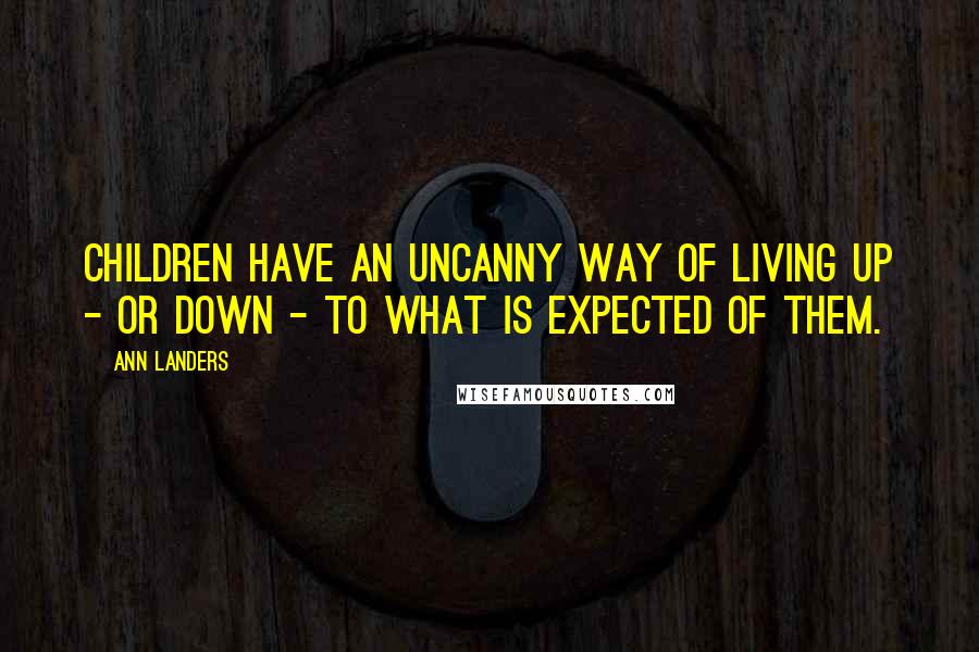 Ann Landers Quotes: Children have an uncanny way of living up - or down - to what is expected of them.