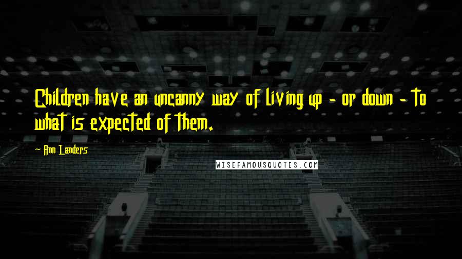 Ann Landers Quotes: Children have an uncanny way of living up - or down - to what is expected of them.