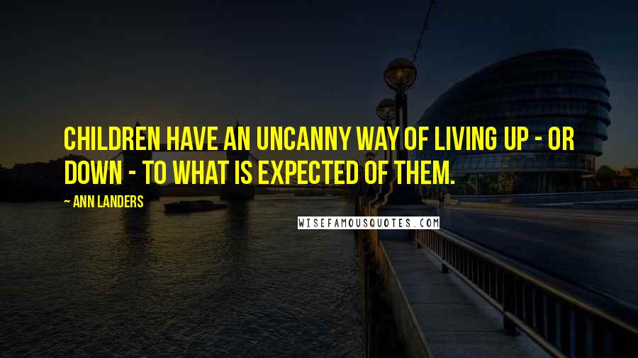 Ann Landers Quotes: Children have an uncanny way of living up - or down - to what is expected of them.