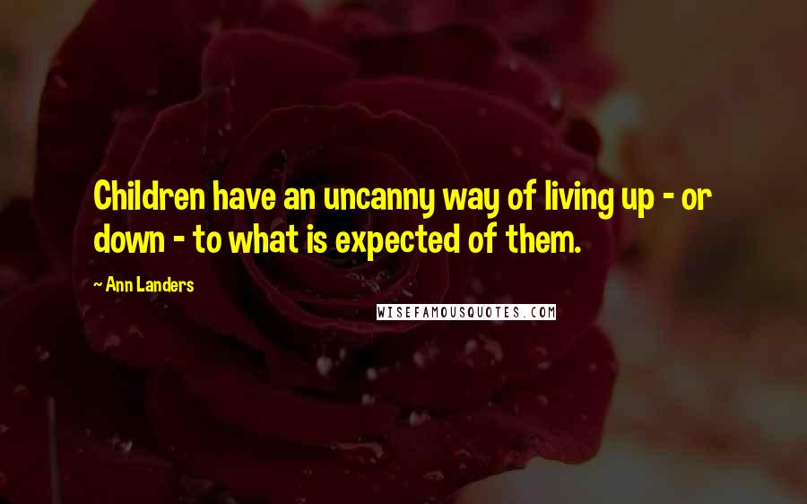 Ann Landers Quotes: Children have an uncanny way of living up - or down - to what is expected of them.