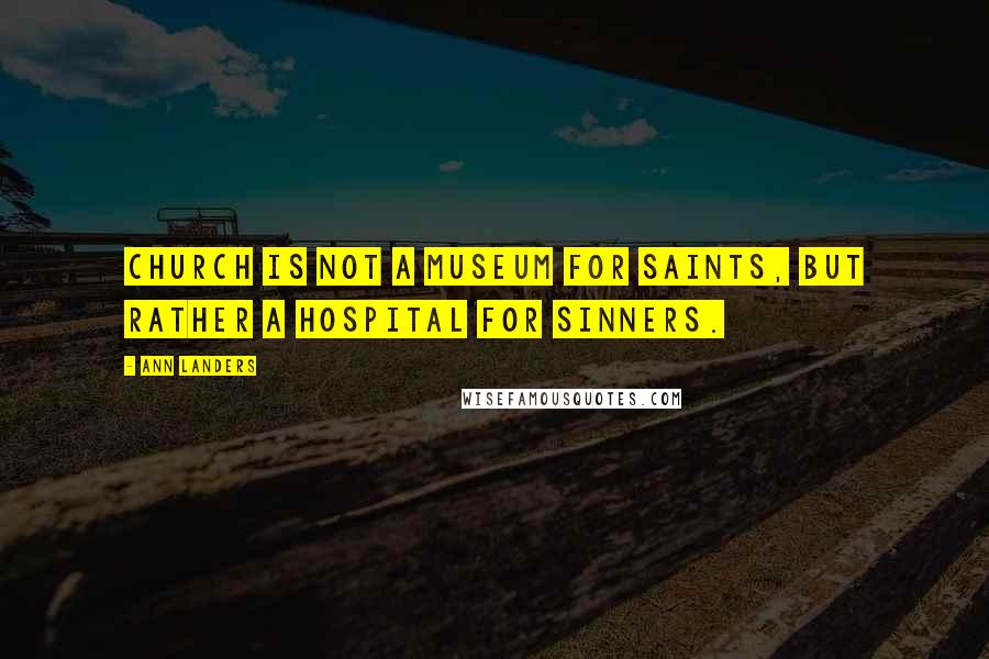 Ann Landers Quotes: Church is not a museum for Saints, but rather a hospital for sinners.