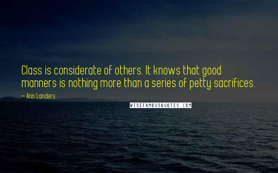 Ann Landers Quotes: Class is considerate of others. It knows that good manners is nothing more than a series of petty sacrifices.