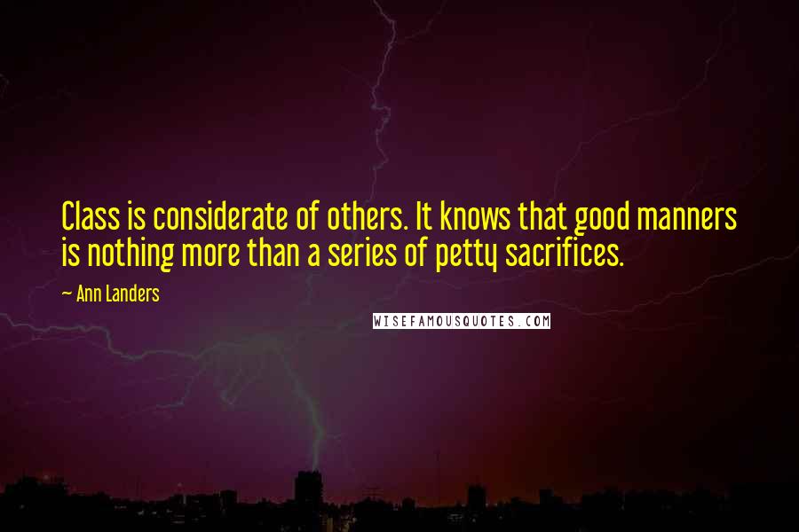 Ann Landers Quotes: Class is considerate of others. It knows that good manners is nothing more than a series of petty sacrifices.