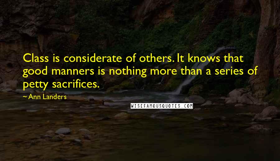 Ann Landers Quotes: Class is considerate of others. It knows that good manners is nothing more than a series of petty sacrifices.