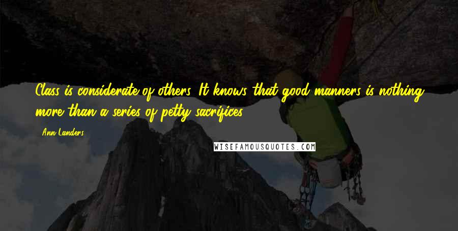 Ann Landers Quotes: Class is considerate of others. It knows that good manners is nothing more than a series of petty sacrifices.