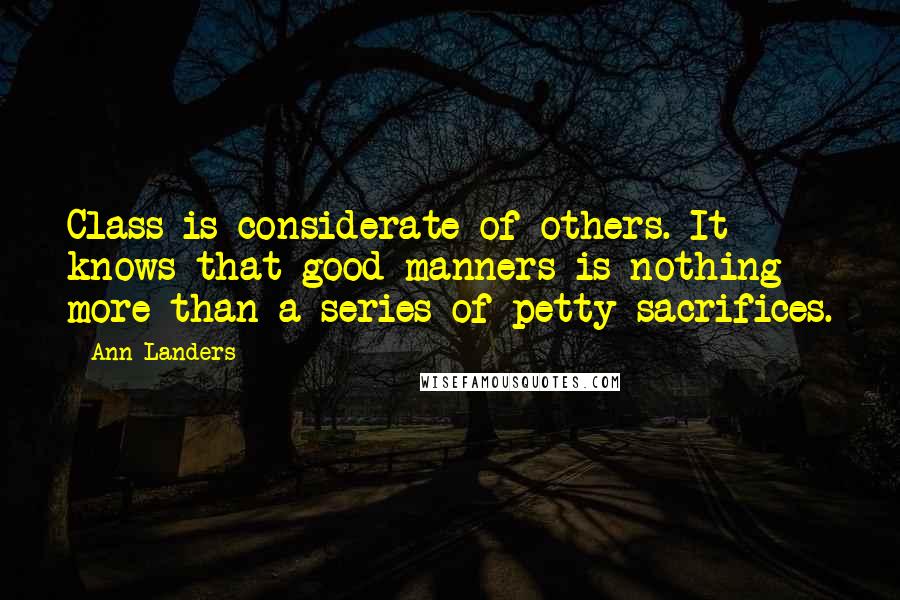 Ann Landers Quotes: Class is considerate of others. It knows that good manners is nothing more than a series of petty sacrifices.