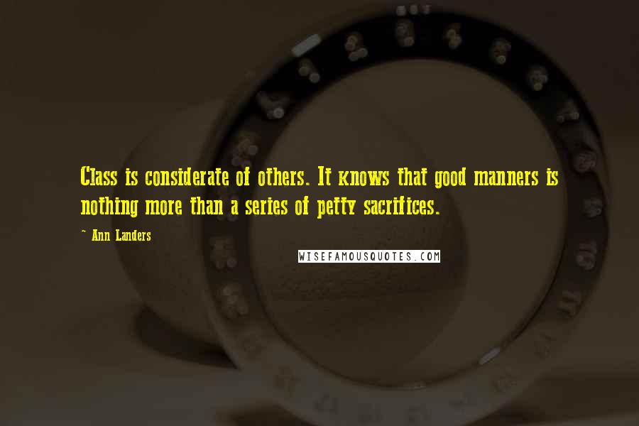 Ann Landers Quotes: Class is considerate of others. It knows that good manners is nothing more than a series of petty sacrifices.