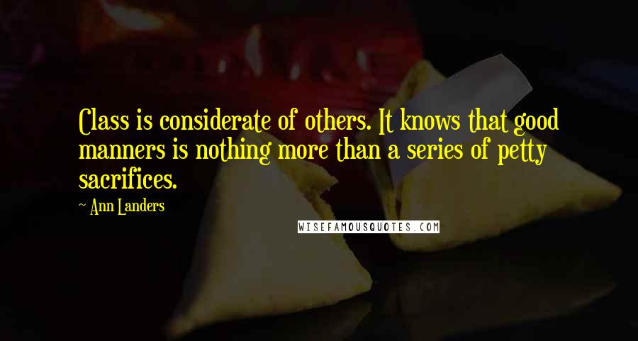 Ann Landers Quotes: Class is considerate of others. It knows that good manners is nothing more than a series of petty sacrifices.