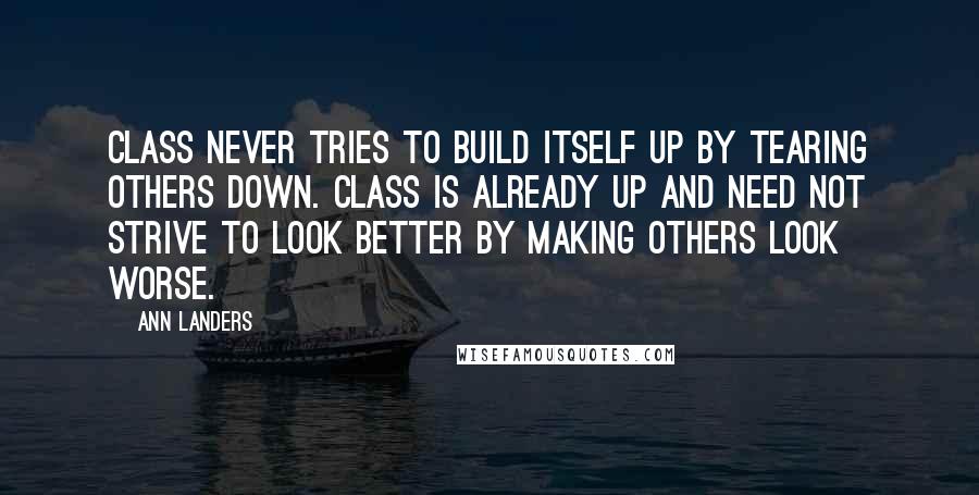 Ann Landers Quotes: Class never tries to build itself up by tearing others down. Class is already up and need not strive to look better by making others look worse.
