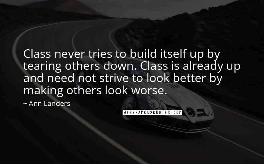 Ann Landers Quotes: Class never tries to build itself up by tearing others down. Class is already up and need not strive to look better by making others look worse.