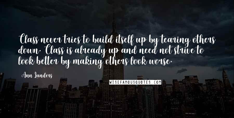 Ann Landers Quotes: Class never tries to build itself up by tearing others down. Class is already up and need not strive to look better by making others look worse.