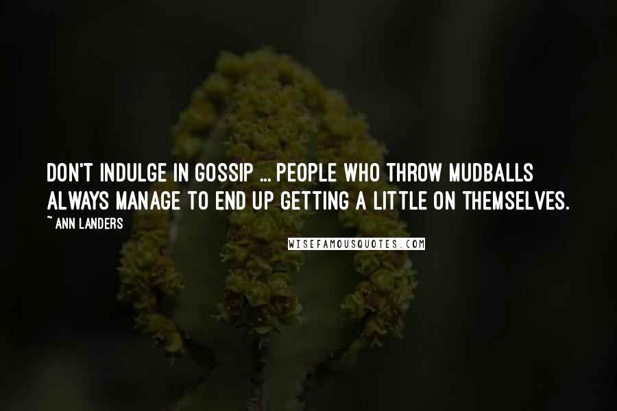 Ann Landers Quotes: Don't indulge in gossip ... People who throw mudballs always manage to end up getting a little on themselves.