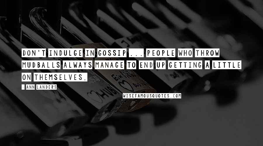 Ann Landers Quotes: Don't indulge in gossip ... People who throw mudballs always manage to end up getting a little on themselves.