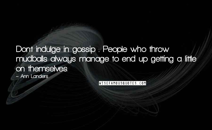 Ann Landers Quotes: Don't indulge in gossip ... People who throw mudballs always manage to end up getting a little on themselves.
